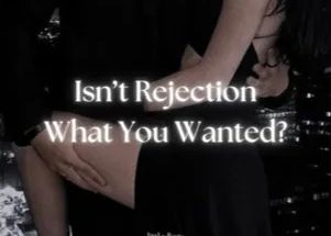 Isn’t Rejection What You Wanted?